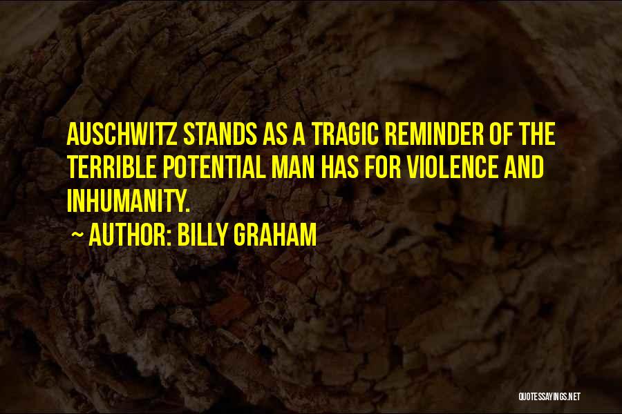 Billy Graham Quotes: Auschwitz Stands As A Tragic Reminder Of The Terrible Potential Man Has For Violence And Inhumanity.