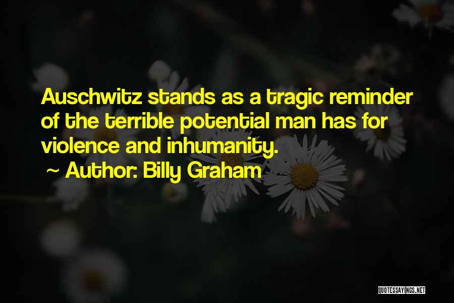 Billy Graham Quotes: Auschwitz Stands As A Tragic Reminder Of The Terrible Potential Man Has For Violence And Inhumanity.