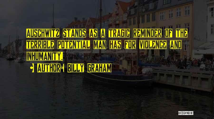 Billy Graham Quotes: Auschwitz Stands As A Tragic Reminder Of The Terrible Potential Man Has For Violence And Inhumanity.