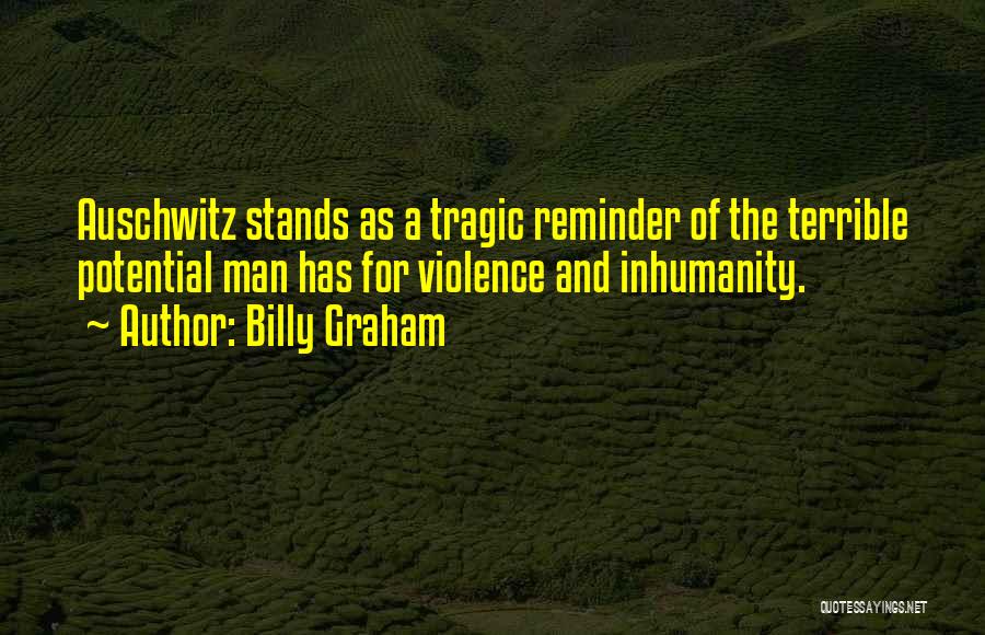 Billy Graham Quotes: Auschwitz Stands As A Tragic Reminder Of The Terrible Potential Man Has For Violence And Inhumanity.