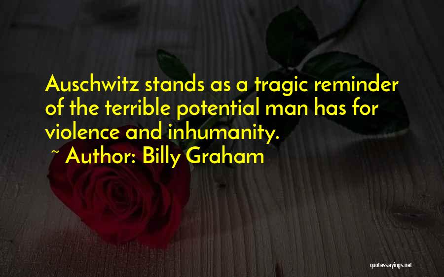 Billy Graham Quotes: Auschwitz Stands As A Tragic Reminder Of The Terrible Potential Man Has For Violence And Inhumanity.