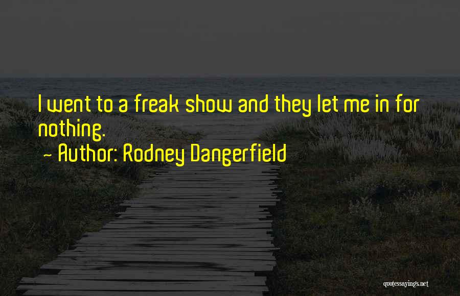 Rodney Dangerfield Quotes: I Went To A Freak Show And They Let Me In For Nothing.