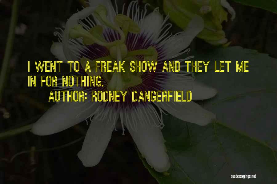 Rodney Dangerfield Quotes: I Went To A Freak Show And They Let Me In For Nothing.