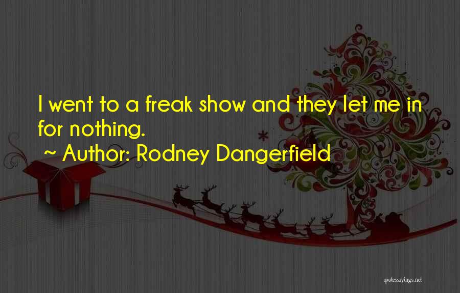 Rodney Dangerfield Quotes: I Went To A Freak Show And They Let Me In For Nothing.