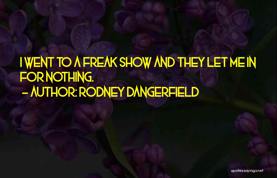 Rodney Dangerfield Quotes: I Went To A Freak Show And They Let Me In For Nothing.