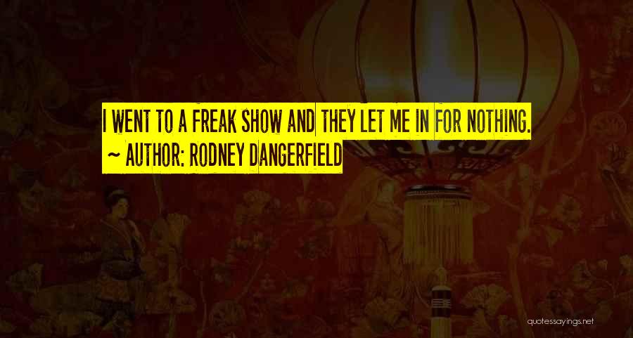Rodney Dangerfield Quotes: I Went To A Freak Show And They Let Me In For Nothing.