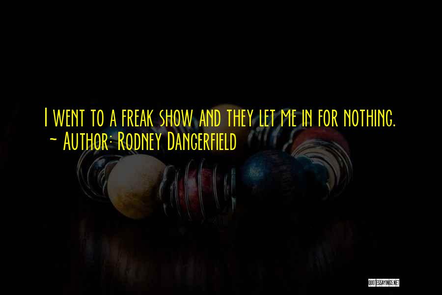 Rodney Dangerfield Quotes: I Went To A Freak Show And They Let Me In For Nothing.