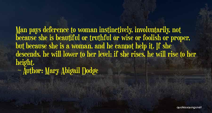 Mary Abigail Dodge Quotes: Man Pays Deference To Woman Instinctively, Involuntarily, Not Because She Is Beautiful Or Truthful Or Wise Or Foolish Or Proper,