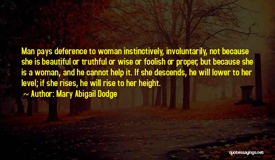 Mary Abigail Dodge Quotes: Man Pays Deference To Woman Instinctively, Involuntarily, Not Because She Is Beautiful Or Truthful Or Wise Or Foolish Or Proper,