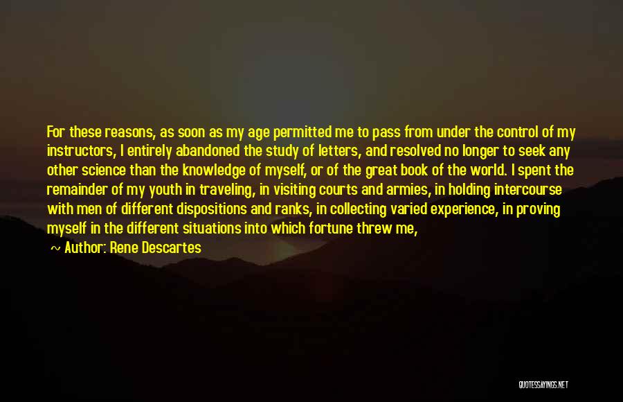 Rene Descartes Quotes: For These Reasons, As Soon As My Age Permitted Me To Pass From Under The Control Of My Instructors, I