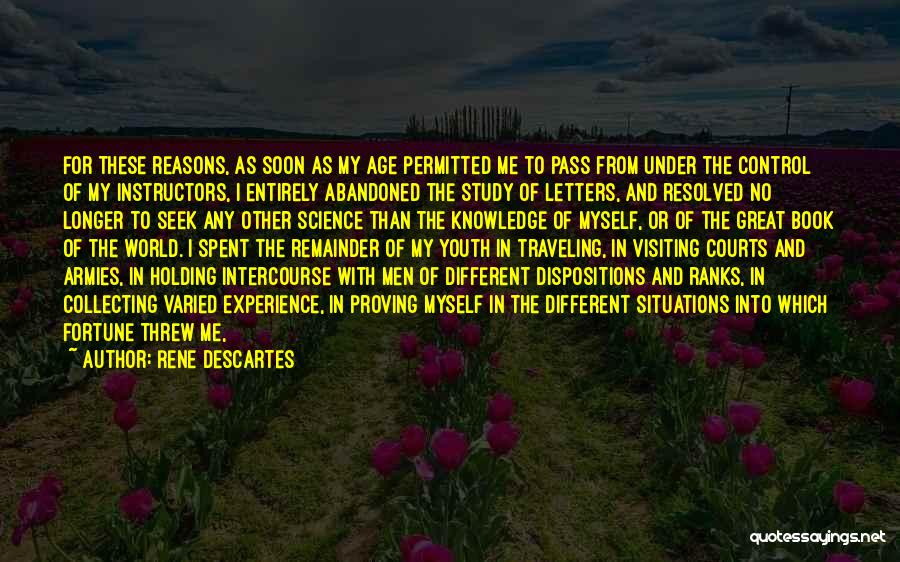 Rene Descartes Quotes: For These Reasons, As Soon As My Age Permitted Me To Pass From Under The Control Of My Instructors, I