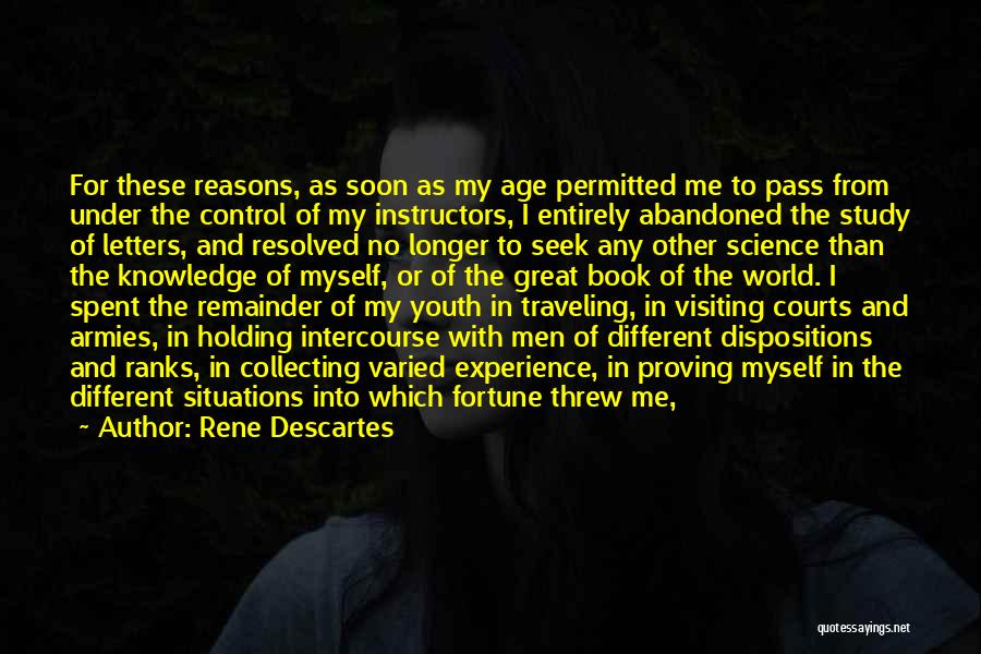 Rene Descartes Quotes: For These Reasons, As Soon As My Age Permitted Me To Pass From Under The Control Of My Instructors, I