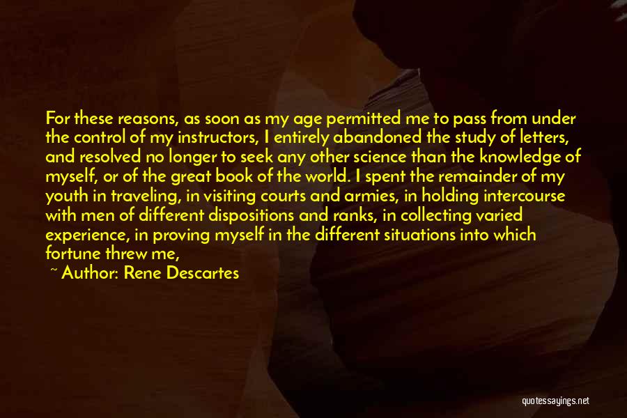 Rene Descartes Quotes: For These Reasons, As Soon As My Age Permitted Me To Pass From Under The Control Of My Instructors, I