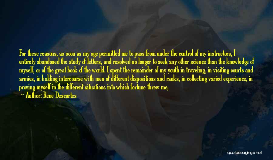 Rene Descartes Quotes: For These Reasons, As Soon As My Age Permitted Me To Pass From Under The Control Of My Instructors, I