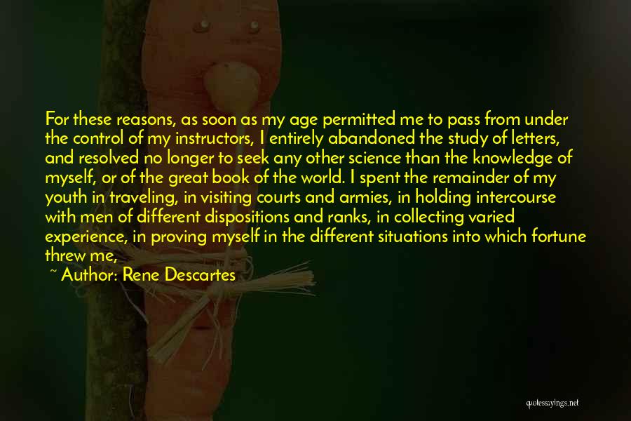 Rene Descartes Quotes: For These Reasons, As Soon As My Age Permitted Me To Pass From Under The Control Of My Instructors, I