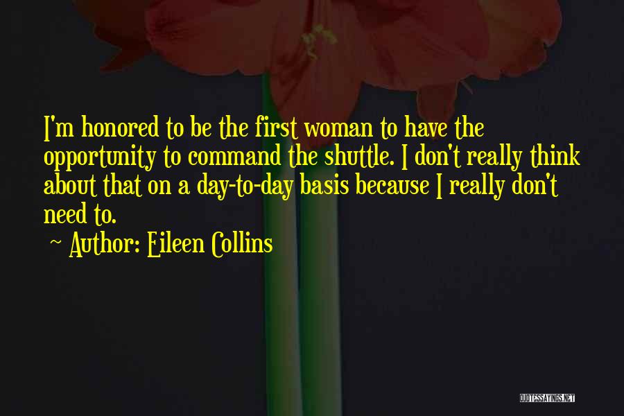 Eileen Collins Quotes: I'm Honored To Be The First Woman To Have The Opportunity To Command The Shuttle. I Don't Really Think About