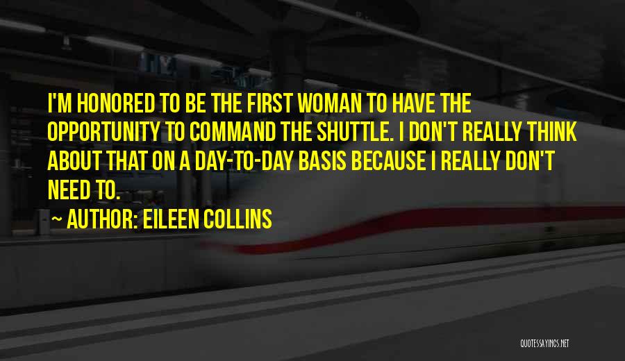 Eileen Collins Quotes: I'm Honored To Be The First Woman To Have The Opportunity To Command The Shuttle. I Don't Really Think About