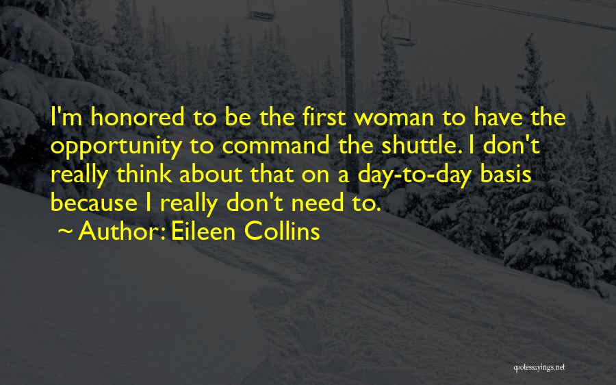 Eileen Collins Quotes: I'm Honored To Be The First Woman To Have The Opportunity To Command The Shuttle. I Don't Really Think About