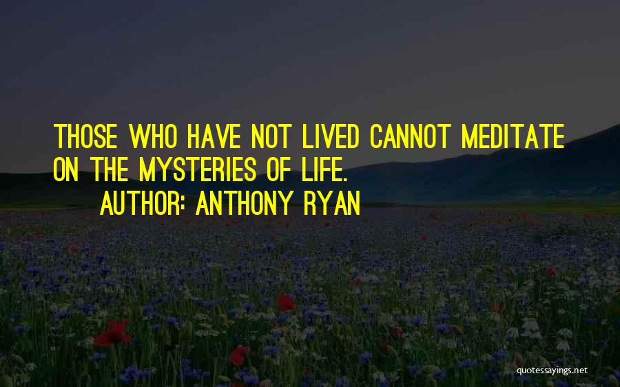 Anthony Ryan Quotes: Those Who Have Not Lived Cannot Meditate On The Mysteries Of Life.