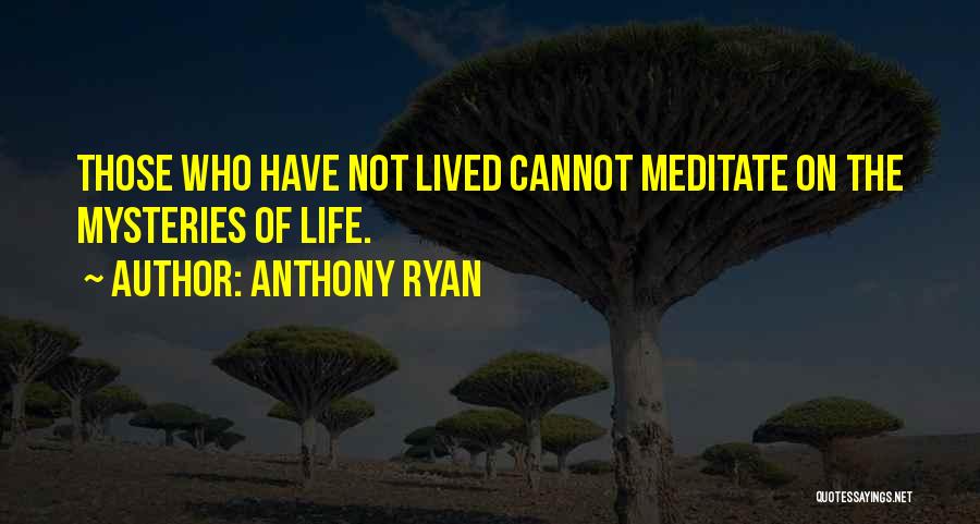 Anthony Ryan Quotes: Those Who Have Not Lived Cannot Meditate On The Mysteries Of Life.