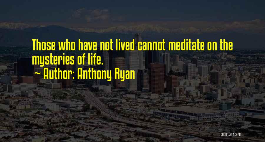 Anthony Ryan Quotes: Those Who Have Not Lived Cannot Meditate On The Mysteries Of Life.