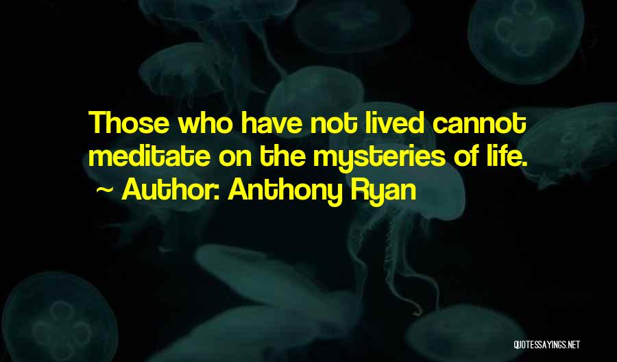 Anthony Ryan Quotes: Those Who Have Not Lived Cannot Meditate On The Mysteries Of Life.