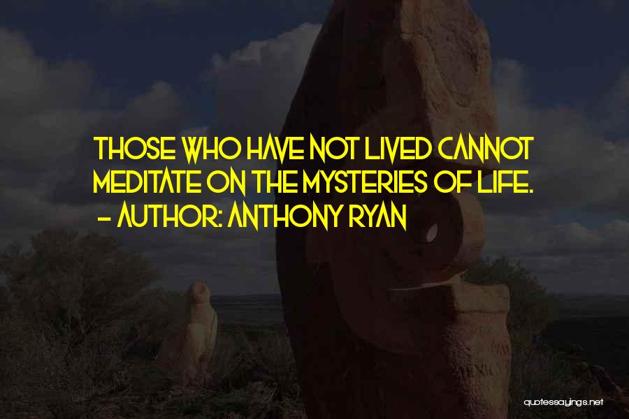 Anthony Ryan Quotes: Those Who Have Not Lived Cannot Meditate On The Mysteries Of Life.