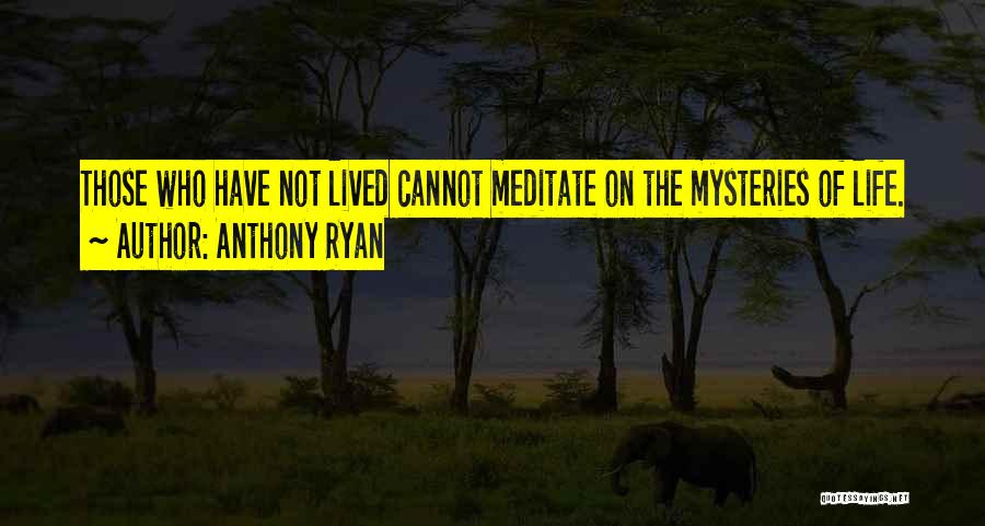 Anthony Ryan Quotes: Those Who Have Not Lived Cannot Meditate On The Mysteries Of Life.