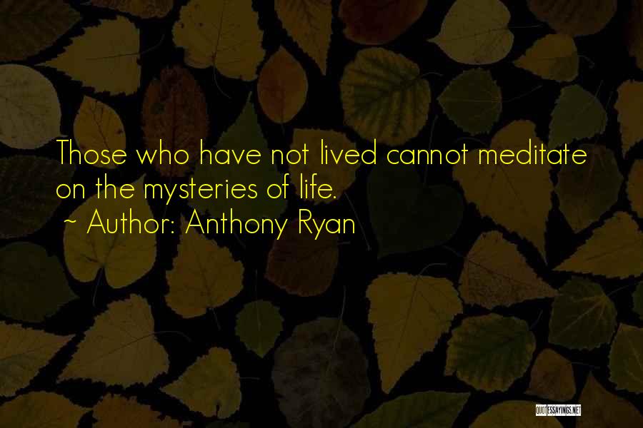 Anthony Ryan Quotes: Those Who Have Not Lived Cannot Meditate On The Mysteries Of Life.