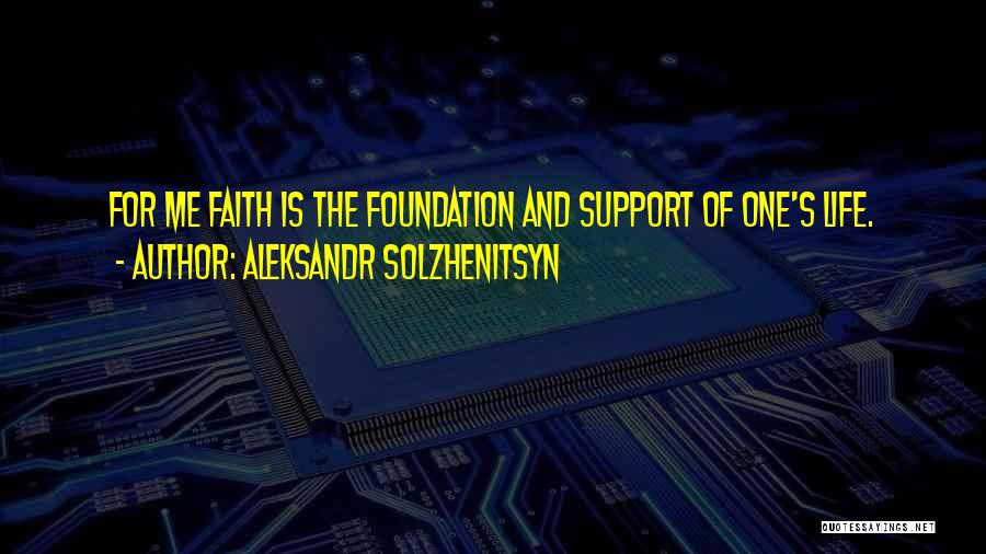 Aleksandr Solzhenitsyn Quotes: For Me Faith Is The Foundation And Support Of One's Life.