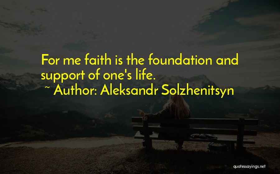 Aleksandr Solzhenitsyn Quotes: For Me Faith Is The Foundation And Support Of One's Life.