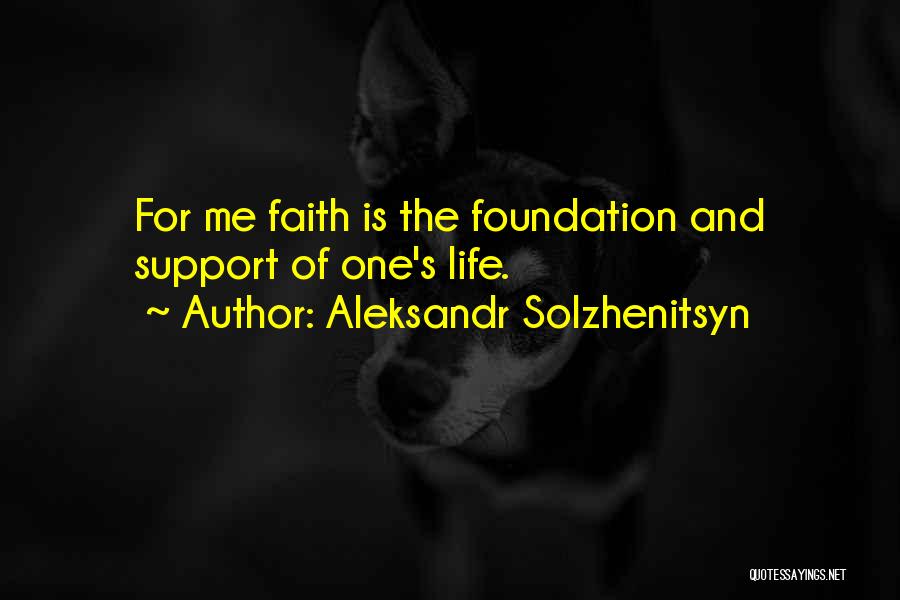 Aleksandr Solzhenitsyn Quotes: For Me Faith Is The Foundation And Support Of One's Life.