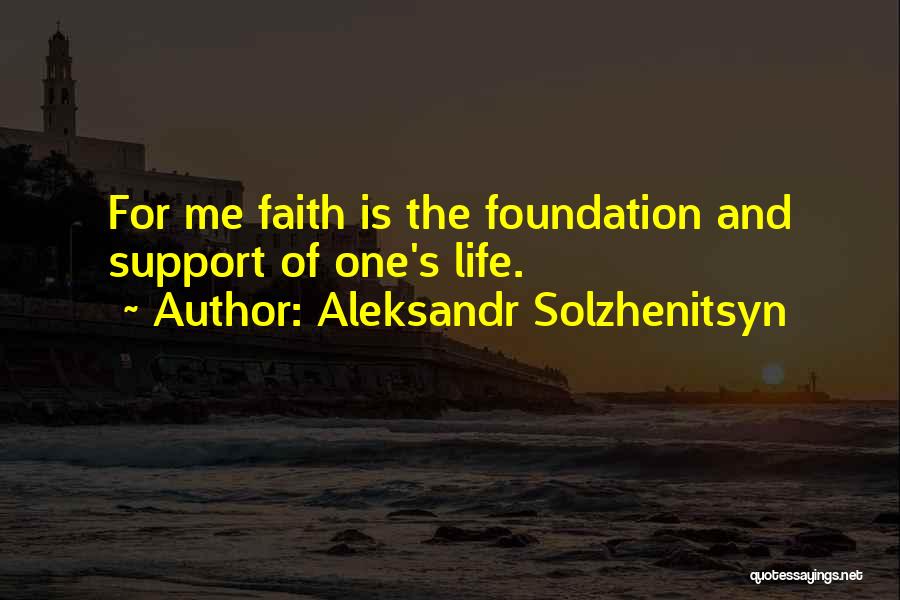 Aleksandr Solzhenitsyn Quotes: For Me Faith Is The Foundation And Support Of One's Life.