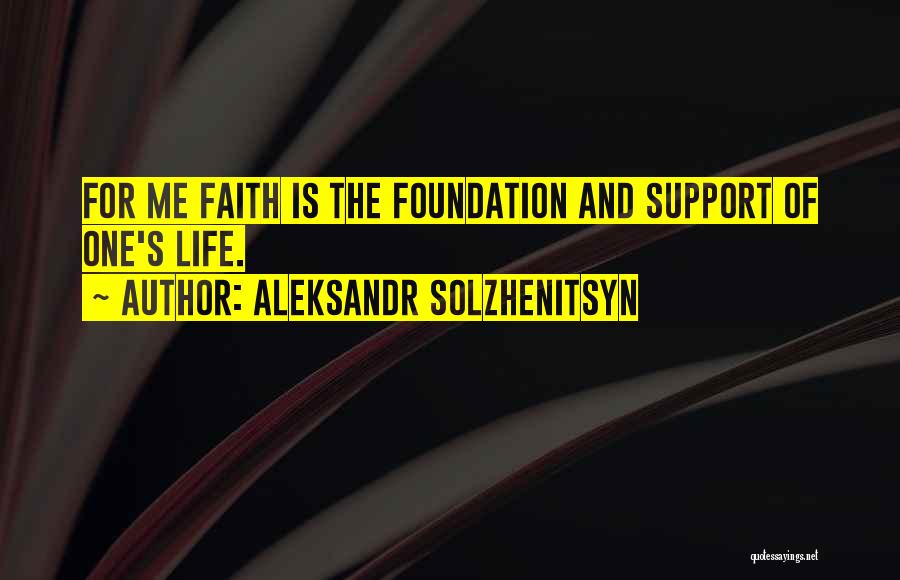 Aleksandr Solzhenitsyn Quotes: For Me Faith Is The Foundation And Support Of One's Life.