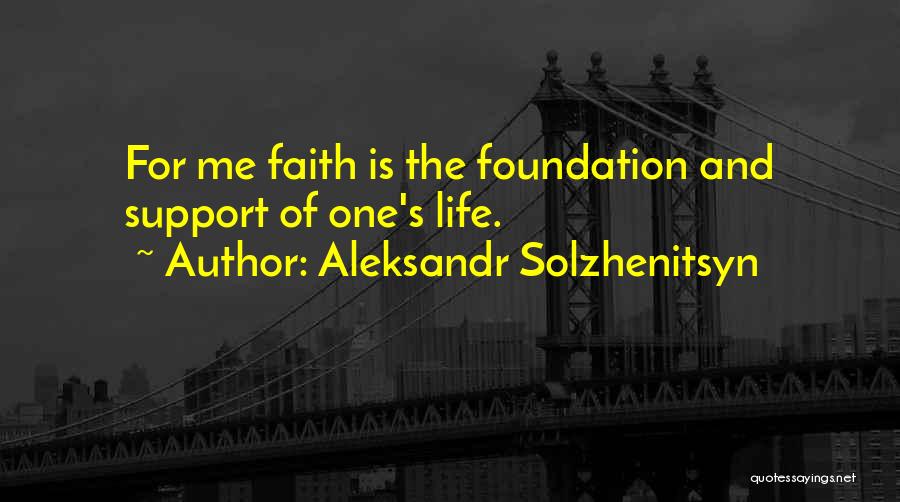 Aleksandr Solzhenitsyn Quotes: For Me Faith Is The Foundation And Support Of One's Life.