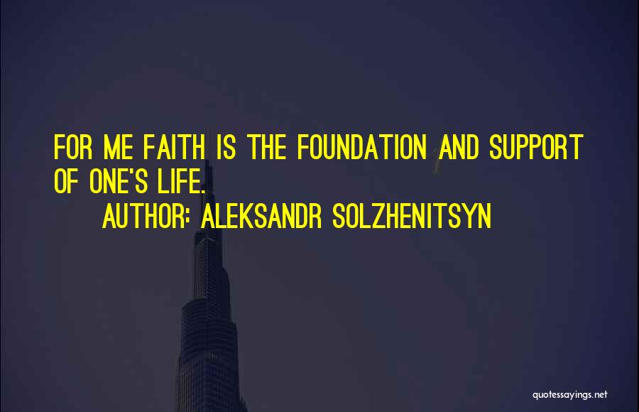 Aleksandr Solzhenitsyn Quotes: For Me Faith Is The Foundation And Support Of One's Life.