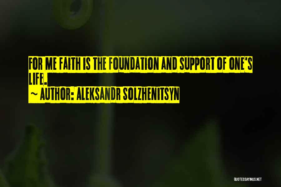 Aleksandr Solzhenitsyn Quotes: For Me Faith Is The Foundation And Support Of One's Life.