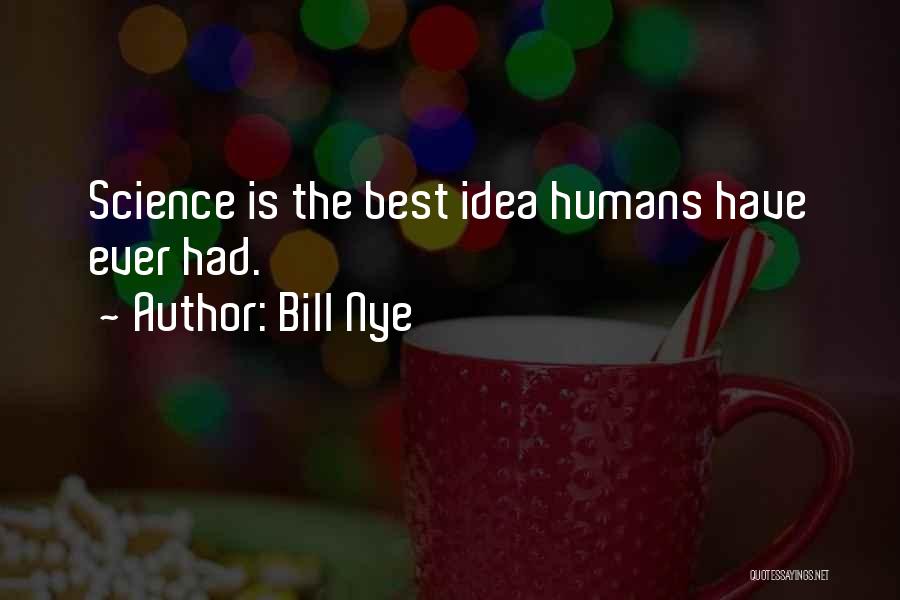 Bill Nye Quotes: Science Is The Best Idea Humans Have Ever Had.