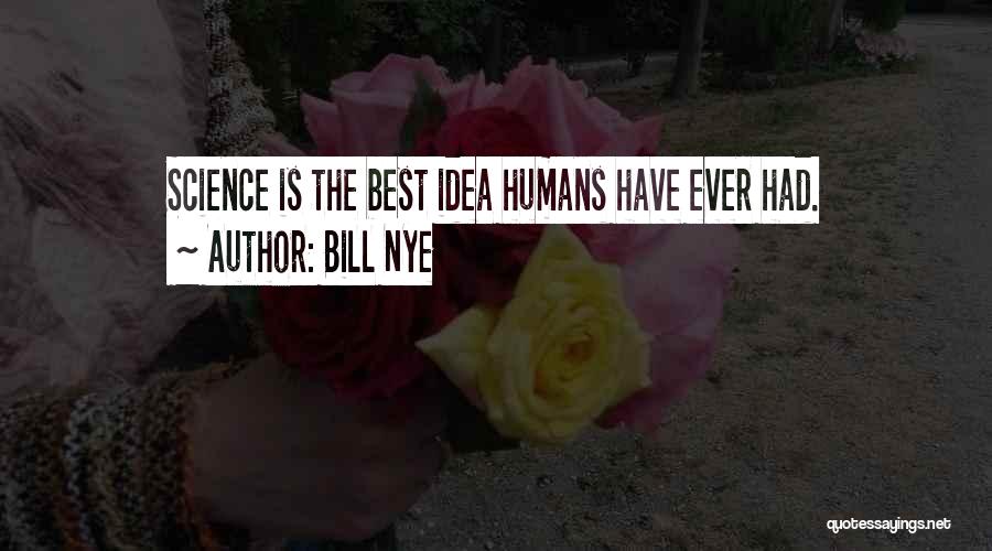 Bill Nye Quotes: Science Is The Best Idea Humans Have Ever Had.