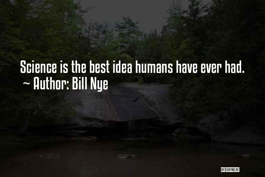 Bill Nye Quotes: Science Is The Best Idea Humans Have Ever Had.