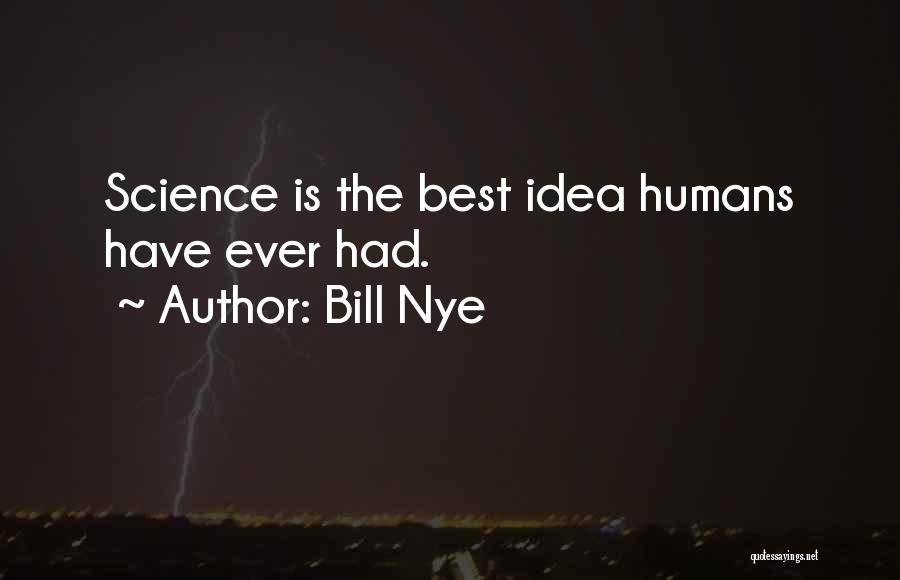 Bill Nye Quotes: Science Is The Best Idea Humans Have Ever Had.