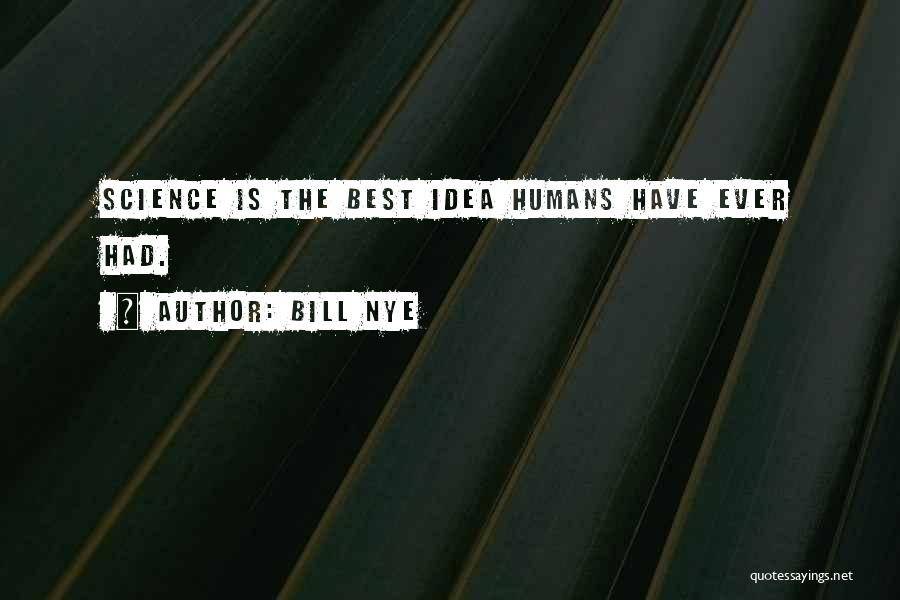 Bill Nye Quotes: Science Is The Best Idea Humans Have Ever Had.