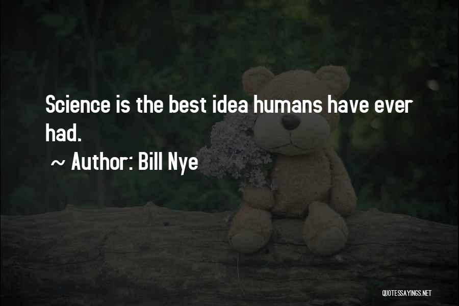 Bill Nye Quotes: Science Is The Best Idea Humans Have Ever Had.