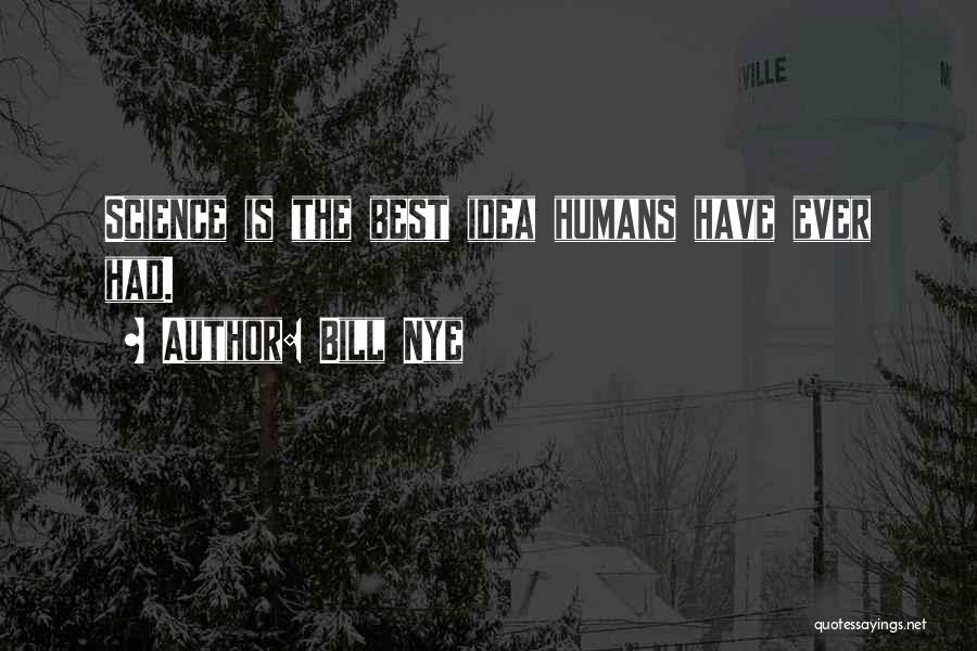 Bill Nye Quotes: Science Is The Best Idea Humans Have Ever Had.