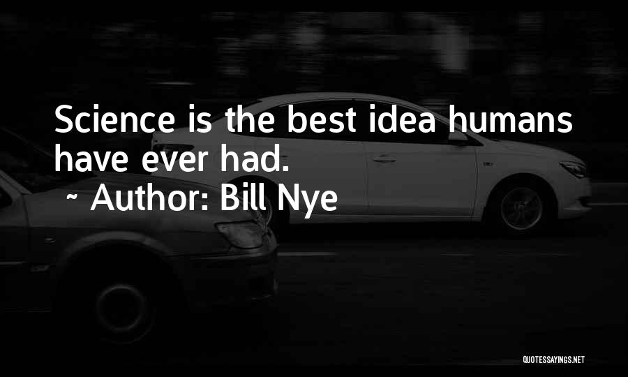 Bill Nye Quotes: Science Is The Best Idea Humans Have Ever Had.