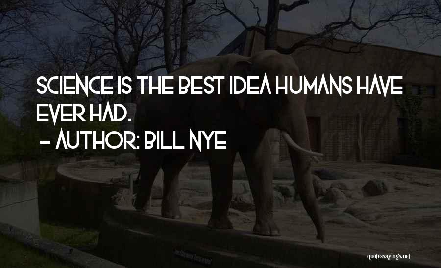 Bill Nye Quotes: Science Is The Best Idea Humans Have Ever Had.
