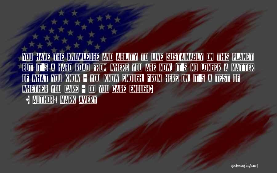 Mark Avery Quotes: You Have The Knowledge And Ability To Live Sustainably On This Planet But It's A Hard Road From Where You