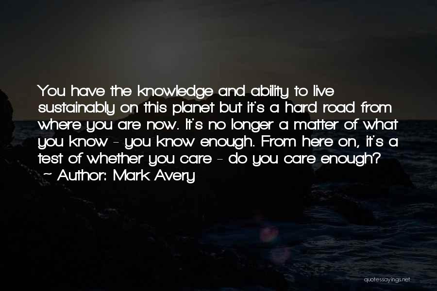 Mark Avery Quotes: You Have The Knowledge And Ability To Live Sustainably On This Planet But It's A Hard Road From Where You