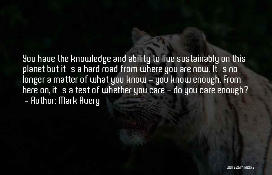 Mark Avery Quotes: You Have The Knowledge And Ability To Live Sustainably On This Planet But It's A Hard Road From Where You