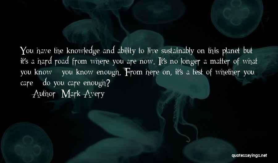 Mark Avery Quotes: You Have The Knowledge And Ability To Live Sustainably On This Planet But It's A Hard Road From Where You